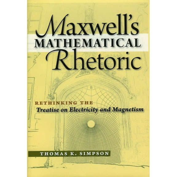 Maxwell's Mathematical Rhetoric : Rethinking the Treatise on Electricity and Magnetism (Hardcover)