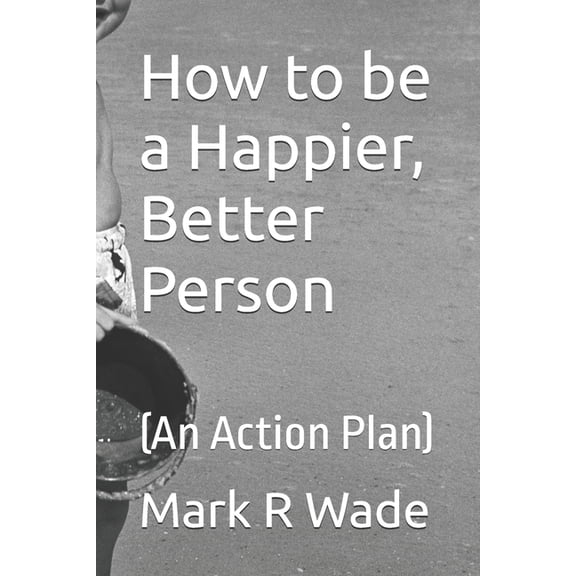How to be a Happier, Better Person: (An Action Plan), (Paperback)