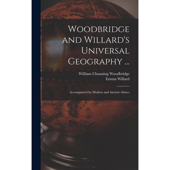 Woodbridge and Willard's Universal Geography ...: Accompanied by Modern and Ancient Atlases, (Hardcover)
