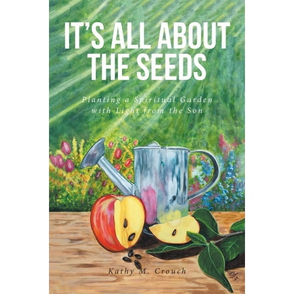It's All About the Seeds: Planting a Spiritual Garden with Light from the Son, (Paperback)