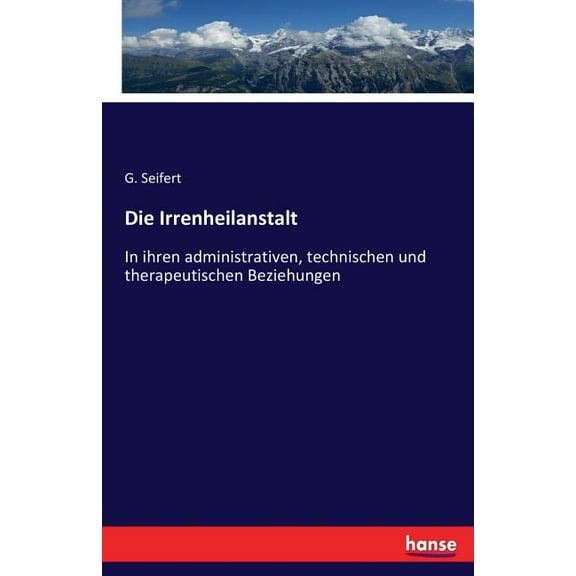 Die Irrenheilanstalt: In ihren administrativen, technischen und therapeutischen Beziehungen, (Paperback)