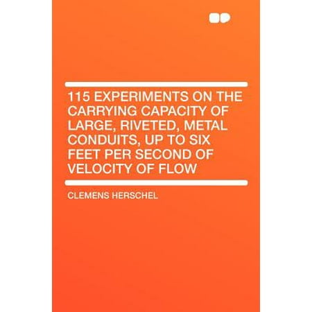 - 115 Experiments on the Carrying Capacity of Large, Riveted, Metal Conduits, Up to Six Feet Per Second of Velocity of Flow