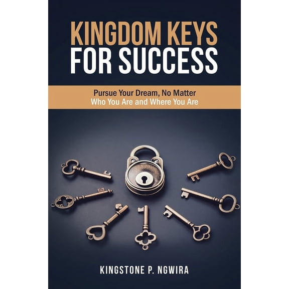 Kingdom Keys for Success: Pursue Your Dream, No Matter Who You Are and Where You Are, (Paperback)