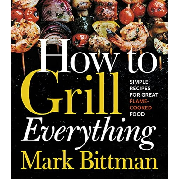 Pre-Owned How to Grill Everything: Simple Recipes for Great Flame-Cooked Food: A Grilling BBQ Cookbook, by Mark Bittman, (Paperback), Cooking, Food & Wine, English