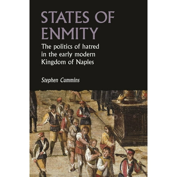 Studies in Early Modern European History States of Enmity: The Politics of Hatred in the Early Modern Kingdom of Naples, (Hardcover)