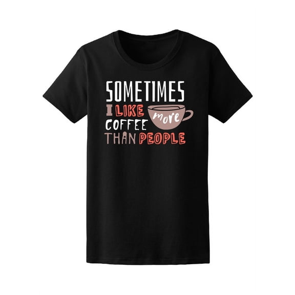 Sometimes I Like Coffee More T-Shirt Women -Image by Shutterstock, Female x-Large