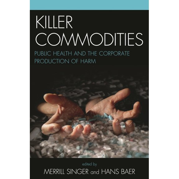 Killer Commodities: Public Health and the Corporate Production of Harm, (Paperback)