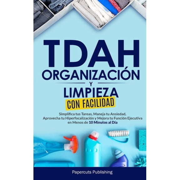 TDAH Organización y Limpieza Con Facilidad: Simplifica tus Tareas, Maneja tu Ansiedad, Aprovecha tu Hiperfocalización y , (Hardcover)