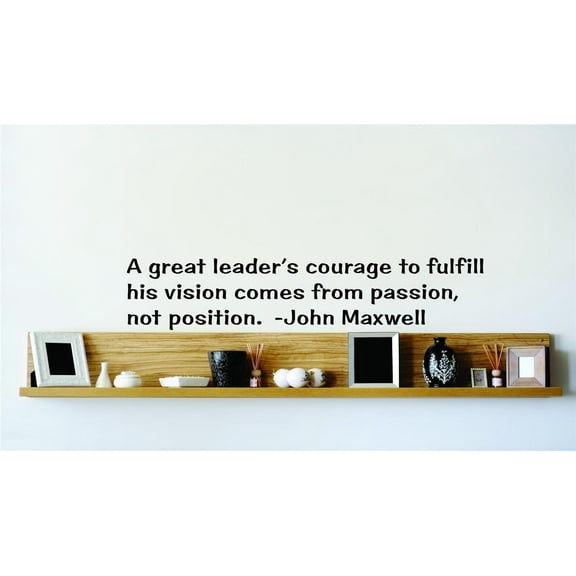 Wall Design Pieces A Great Leader's Courage To Fulfill His Vision Comes From Passion, Not Position. John Maxwell 22x22