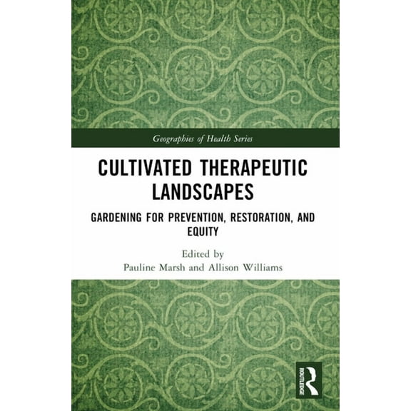 Geographies of Health Cultivated Therapeutic Landscapes: Gardening for Prevention, Restoration, and Equity, (Paperback)