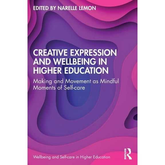Wellbeing and Self-Care in Higher Educat Creative Expression and Wellbeing in Higher Education: Making and Movement as Mindful Moments of Self-Care, (Paperback)