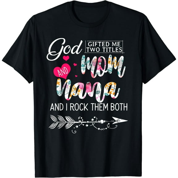 God Gifted Me Two Titles Mom And Nana Flower Mother's Day T-Shirt