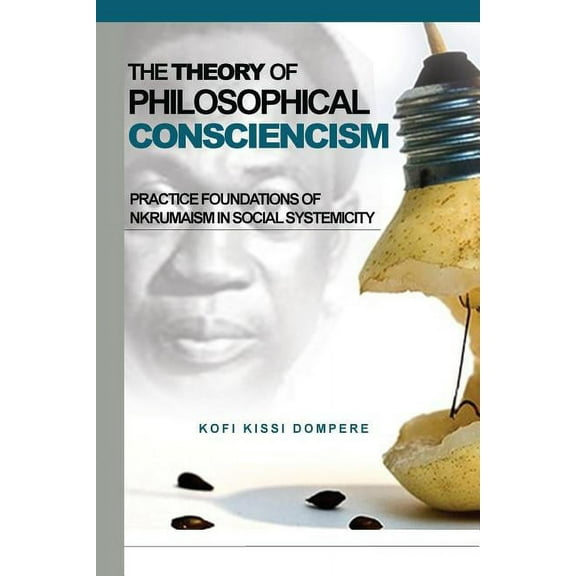 Theory of Philosophical Consciencism: Practice Foundations of Nkrumaism in Social Systemicity (Paperback)