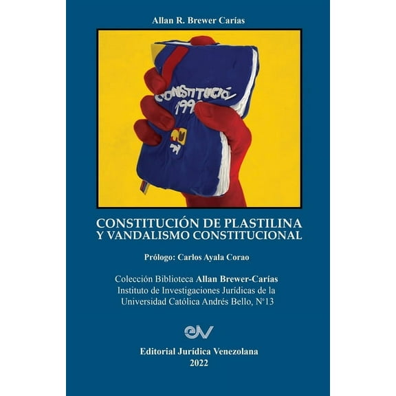 CONSTITUCIÓN DE PLASTILINA Y VANDALISMO CONSTITUCIONAL. La ilegítima mutación de la Constitución por el Juez Constitucional al servicio del autoritarismo (Paperback)