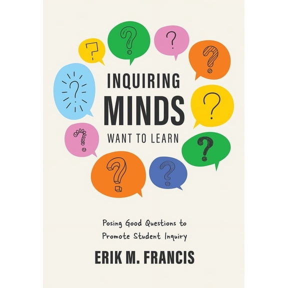 Inquiring Minds Want to Learn: Posing Good Questions to Promote Student Inquiry (Learn to Phrase and Pose Good Questions, (Paperback)