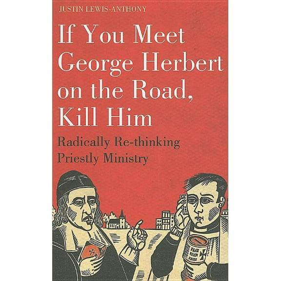 If You Meet George Herbert on the Road, Kill Him: Radically Re-Thinking Priestly Ministry, (Paperback)