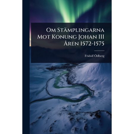 Om StÃ¤mplingarna Mot Konung Johan III Ã ...ren 1572-1575 (Paperback)
