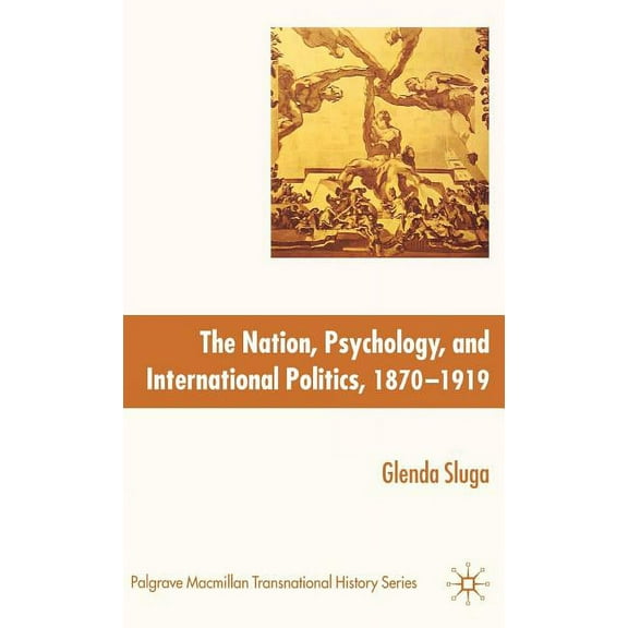 Palgrave MacMillan Transnational History The Nation, Psychology, and International Politics, 1870-1919, (Hardcover)