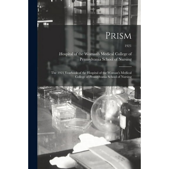Prism: the 1921 Yearbook of the Hospital of the Woman's Medical College of Pennsylvania School of Nursing; 1921 (Paperback)