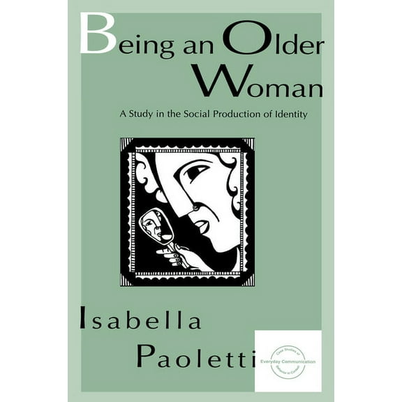 Everyday Communication Being An Older Woman: A Study in the Social Production of Identity, (Paperback)