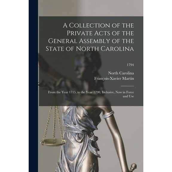 A Collection of the Private Acts of the General Assembly of the State of North Carolina : From the Year 1715, to the Year 1790, Inclusive, Now in Force and Use; 1794 (Paperback)