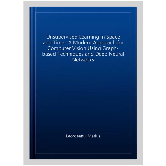 Pre-Owned Advances in Computer Vision and Pattern Recognition: Unsupervised Learning in Space and Time: A Modern Approach for Computer Vision Using Graph-Based Techniques and Deep Neural Networks (Hardcover)