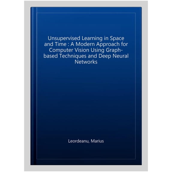 Pre-Owned Advances in Computer Vision and Pattern Recognition: Unsupervised Learning in Space and Time: A Modern Approach for Computer Vision Using Graph-Based Techniques and Deep Neural Networks (Hardcover)