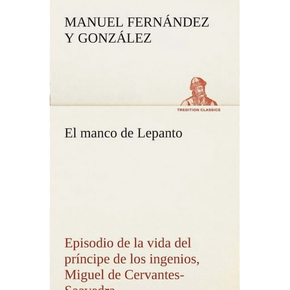 El manco de Lepanto episodio de la vida del príncipe de los ingenios, Miguel de Cervantes-Saavedra (Paperback)