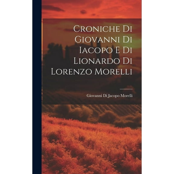 Croniche Di Giovanni Di Iacopo E Di Lionardo Di Lorenzo Morelli (Hardcover)