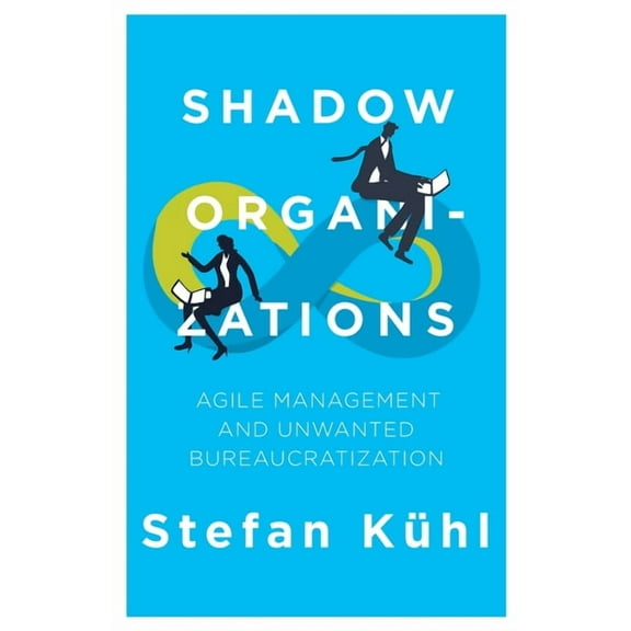 Shadow Organizations: Agile Management and Unwanted Bureaucratization, (Paperback)