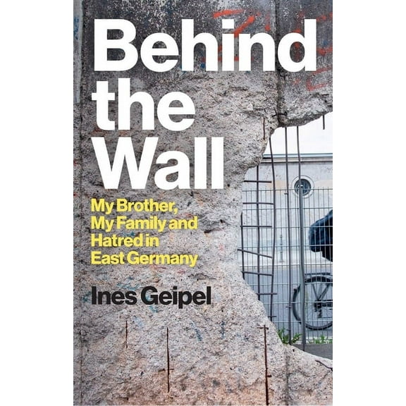 Behind the Wall: My Brother, My Family and Hatred in East Germany, (Hardcover)