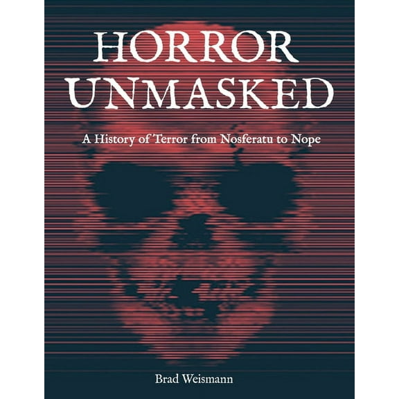 Horror Unmasked: A History of Terror from Nosferatu to Nope, (Hardcover)