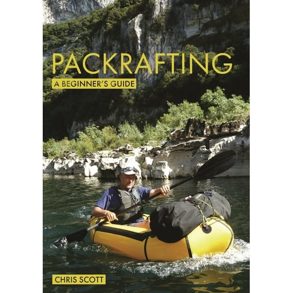 Beginner's Guides: Packrafting: A Beginner's Guide: Buying, Learning & Exploring (Paperback)