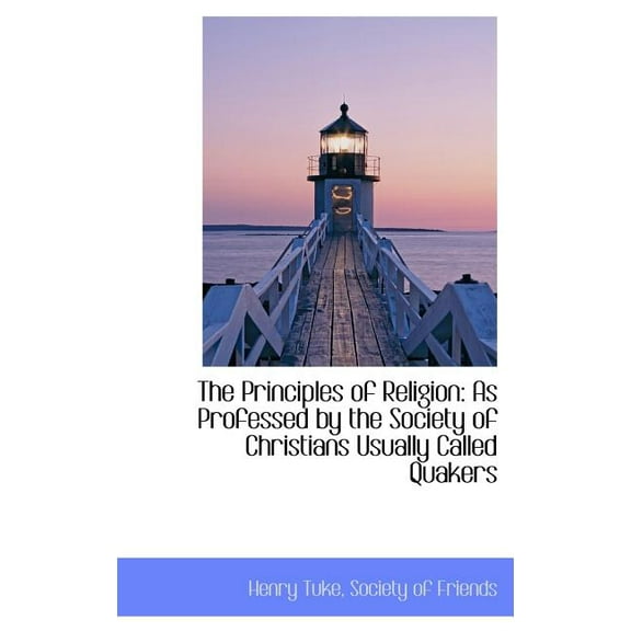 The Principles of Religion : As Professed by the Society of Christians Usually Called Quakers (Hardcover)