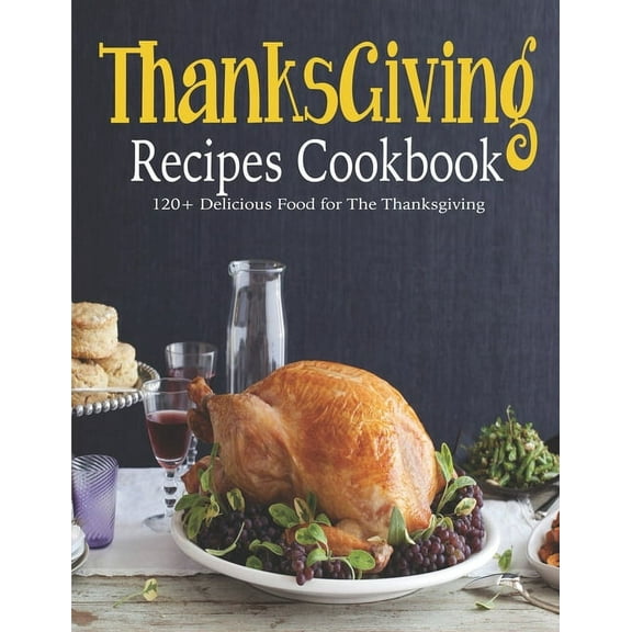 ThanksGiving Recipes Cookbook: 120  Delicious Food for The Thanksgiving