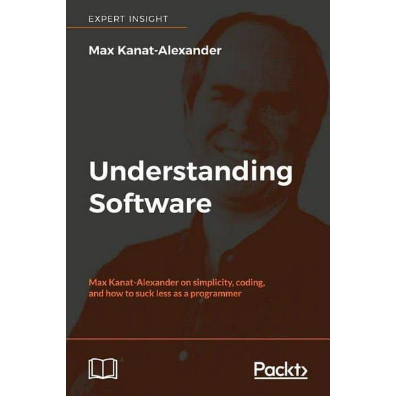 Understanding Software: Max Kanat-Alexander on simplicity, coding, and how to suck less as a programmer, (Paperback)