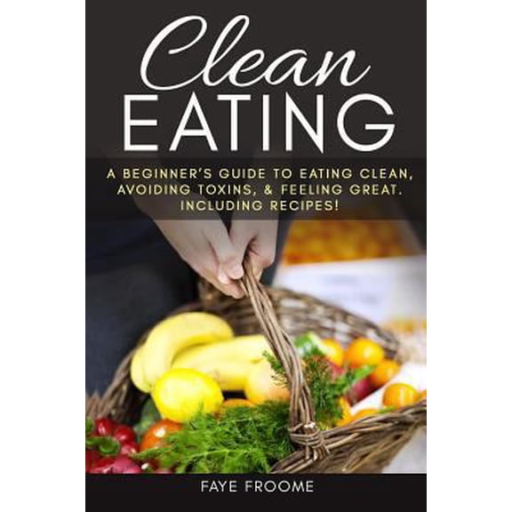 Pre-Owned Healthy Eating Clean Eating: A beginner's Guide to Eating Clean, Avoiding Toxins, and Feeling Great. Including Recipes!, Book 1, (Paperback)