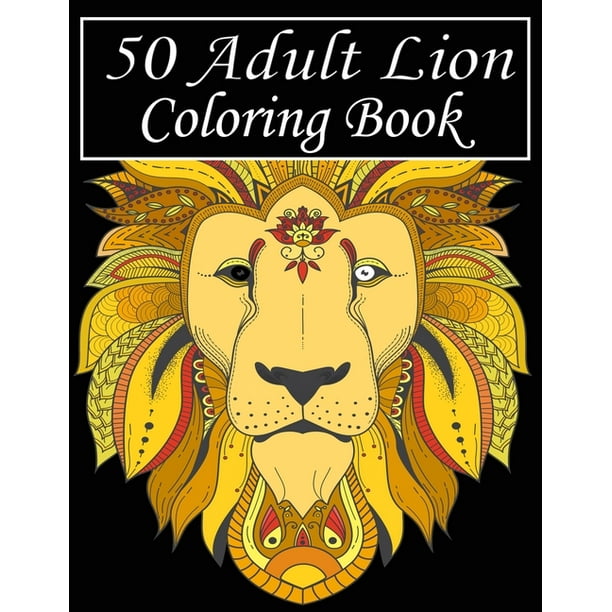 Download 50 Adult Lion Coloring Book An Adult Coloring Book Of 50 Lions In A Range Of Styles And Ornate Patterns Animal Coloring Books For Adults Paperback Walmart Com Walmart Com