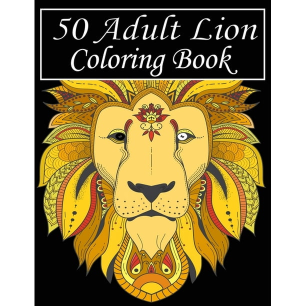 Download 50 Adult Lion Coloring Book An Adult Coloring Book Of 50 Lions In A Range Of Styles And Ornate Patterns Animal Coloring Books For Adults Paperback Walmart Com Walmart Com