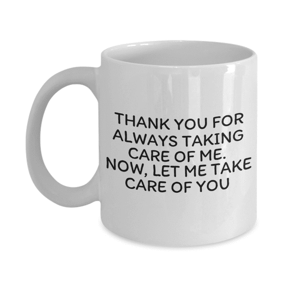 Thank You For Always Taking Care Of Me, Now Let Me Take Care Of You- White Porcelain Coffee Mug 11 oz
