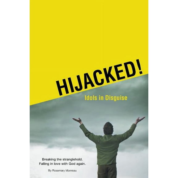 Hijacked! Idols in Disguise : Breaking the Stranglehold. Falling in Love With God Again