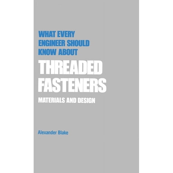 What Every Engineer Should Know What Every Engineer Should Know about Threaded Fasteners: Materials and Design, Book 18, (Hardcover)