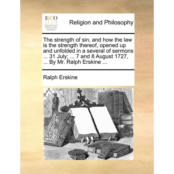 The Strength of Sin, and How the Law is the Strength Thereof, Opened up and Unfolded in a Several of Sermons ... 31 July; ... 7 and 8 August 1727, ... by Mr. Ralph Erskine ... (Paperback)