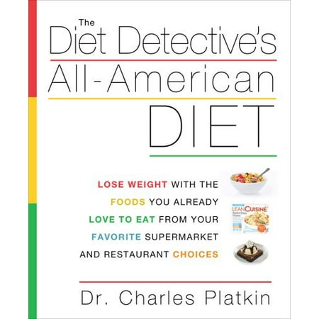 The Diet Detective's All-American Diet : Lose Weight with the Foods You Already Love to Eat from Your Favorite Supermarke t and Restaurant