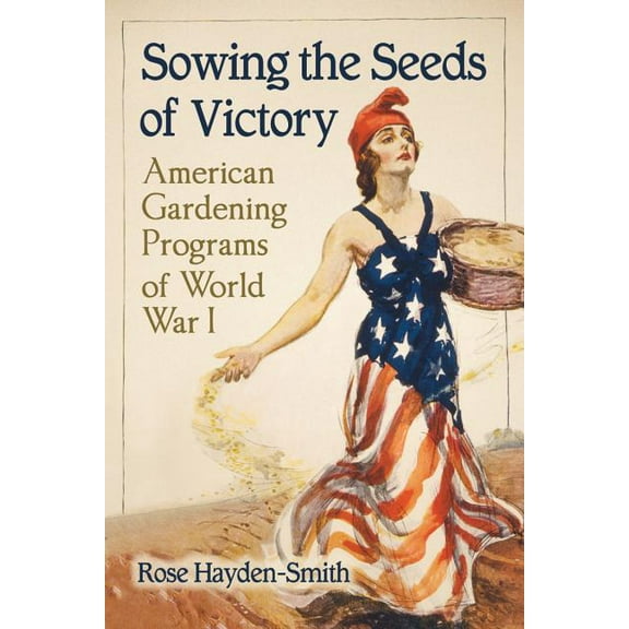 Sowing the Seeds of Victory: American Gardening Programs of World War I, (Paperback)