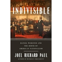Indivisible: Daniel Webster and the Birth of American Nationalism, (Hardcover)