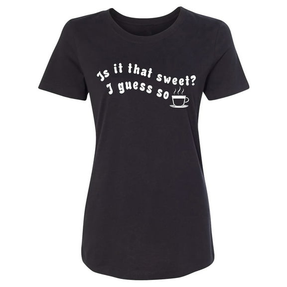 Is It That Sweet? I Guess So Womens crewneck tee