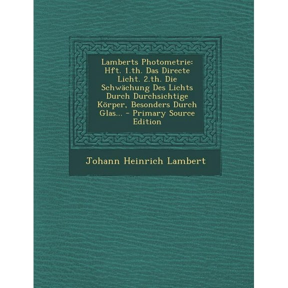 Lamberts Photometrie: Hft. 1.Th. Das Directe Licht. 2.Th. Die Schwachung Des Lichts Durch Durchsichtige Korper, Besonders Durch Glas... - Primary Source Edition (Paperback)