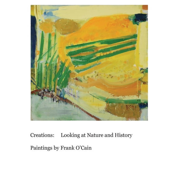 Creations: Looking at Nature and History: Paintings by Frank O'Cain, (Hardcover)