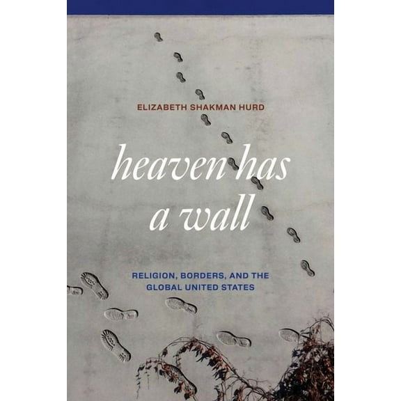 Heaven Has a Wall : Religion, Borders, and the Global United States (Edition 1) (Hardcover)